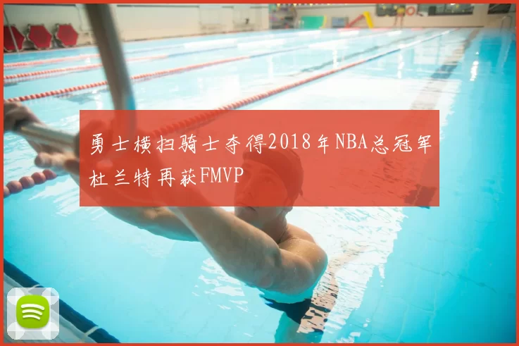 勇士横扫骑士夺得2018年NBA总冠军杜兰特再获FMVP