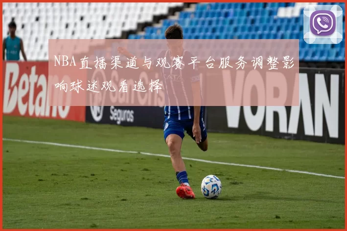 NBA直播渠道与观赛平台服务调整影响球迷观看选择