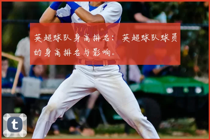 英超球队身高排名:英超球队球员的身高排名与影响。