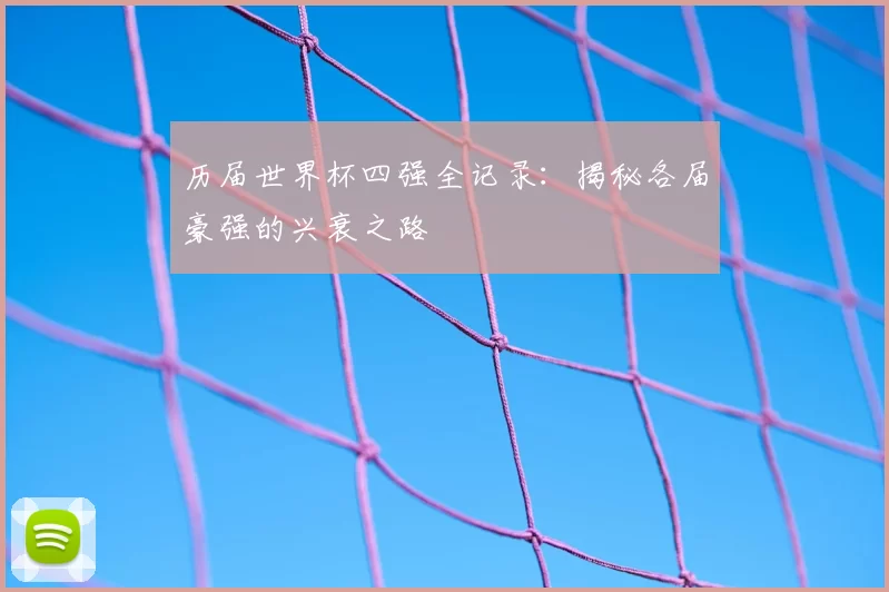 历届世界杯四强全记录：揭秘各届豪强的兴衰之路