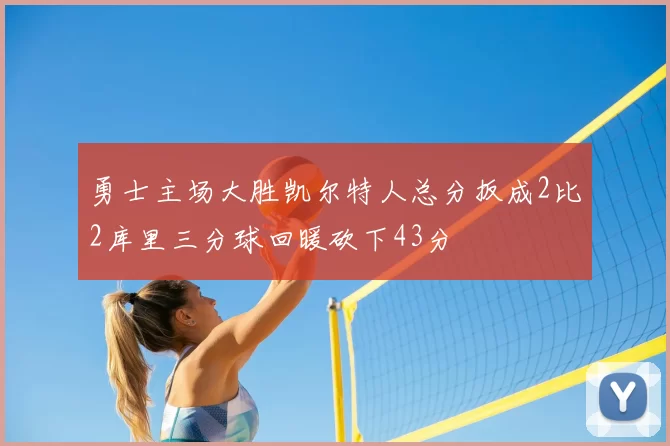 勇士主场大胜凯尔特人总分扳成2比2库里三分球回暖砍下43分