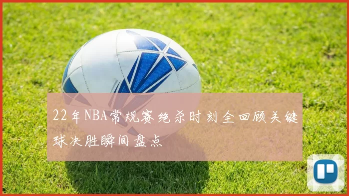 22年NBA常规赛绝杀时刻全回顾关键球决胜瞬间盘点