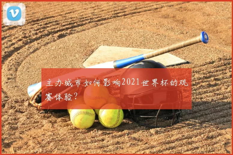 主办城市如何影响2021世界杯的观赛体验？
