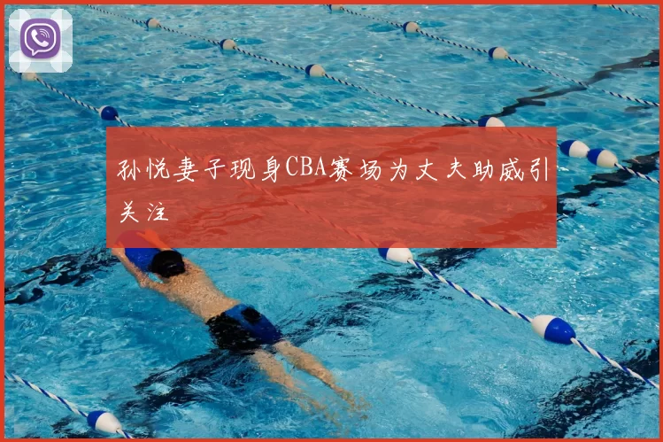 孙悦妻子现身CBA赛场为丈夫助威引关注