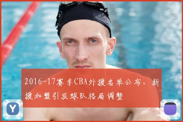 2016-17赛季CBA外援名单公布，新援加盟引发球队格局调整