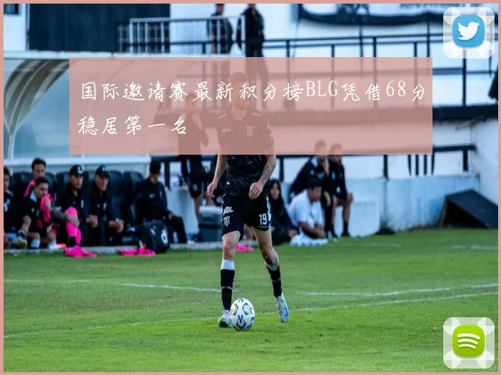 国际邀请赛最新积分榜BLG凭借68分稳居第一名