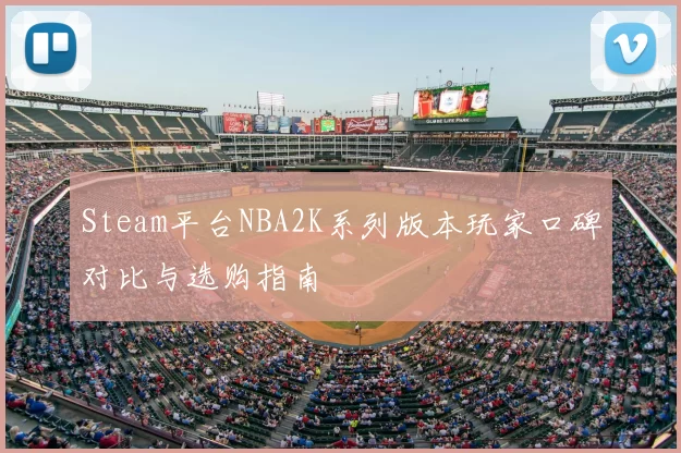 Steam平台NBA2K系列版本玩家口碑对比与选购指南