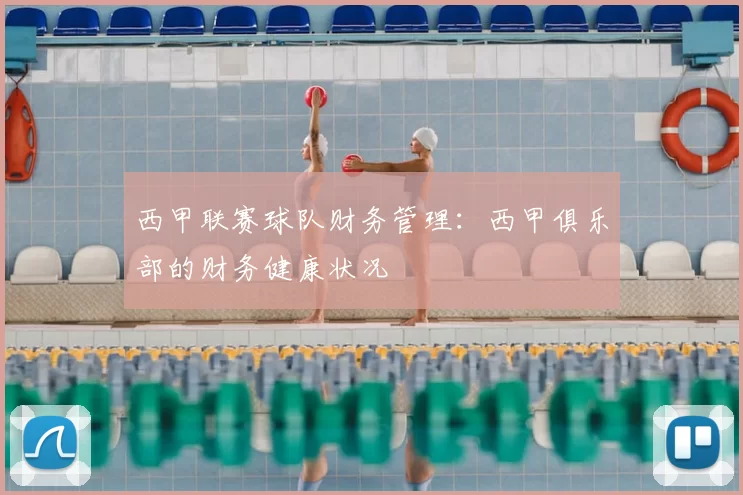 西甲联赛球队财务管理：西甲俱乐部的财务健康状况