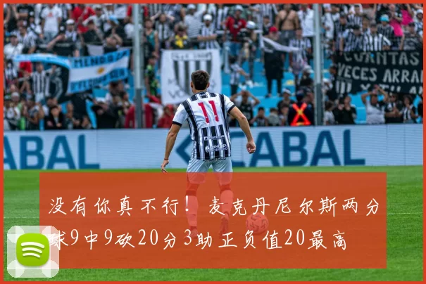 没有你真不行!麦克丹尼尔斯两分球9中9砍20分3助正负值20最高