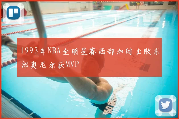 1993年NBA全明星赛西部加时击败东部奥尼尔获MVP