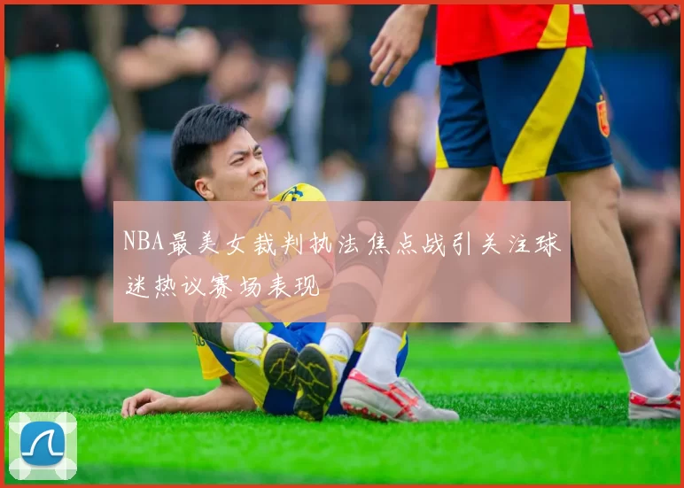 NBA最美女裁判执法焦点战引关注球迷热议赛场表现
