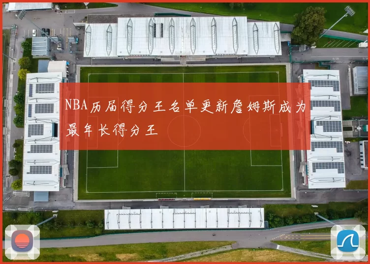 NBA历届得分王名单更新詹姆斯成为最年长得分王