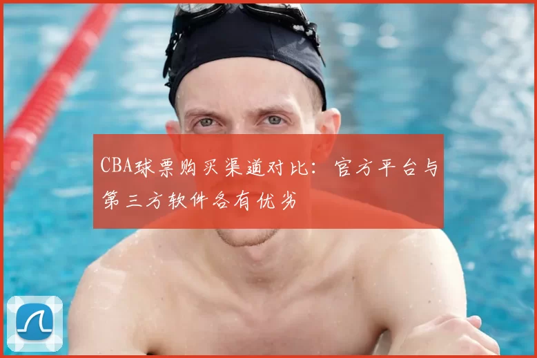 CBA球票购买渠道对比:官方平台与第三方软件各有优劣