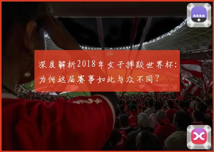 深度解析2018年女子摔跤世界杯:为何这届赛事如此与众不同?