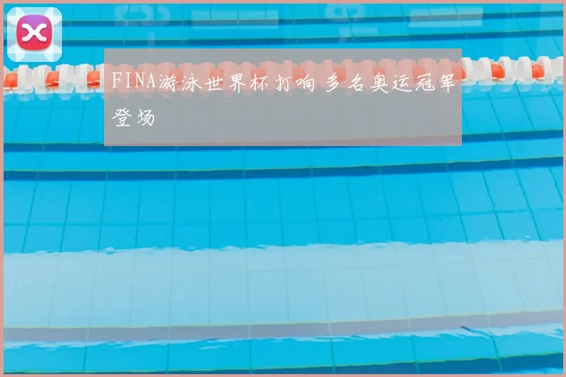 FINA游泳世界杯打响 多名奥运冠军登场