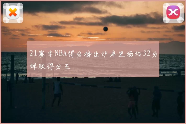 21赛季NBA得分榜出炉库里场均32分蝉联得分王