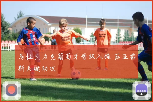 乌拉圭力克葡萄牙晋级八强 苏亚雷斯关键助攻