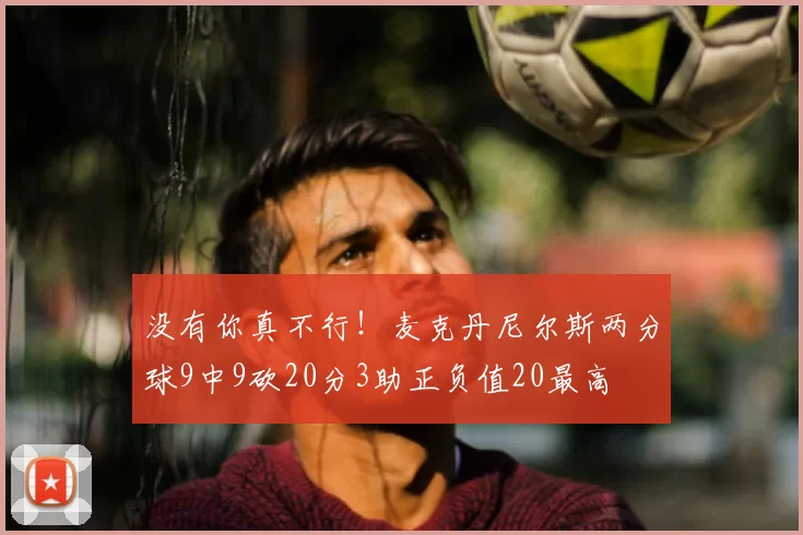 没有你真不行！麦克丹尼尔斯两分球9中9砍20分3助正负值20最高