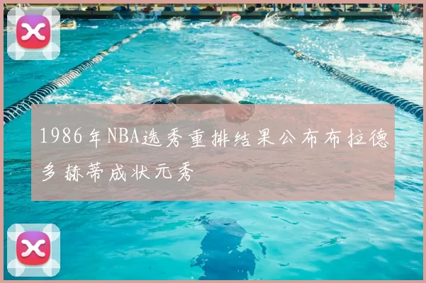 1986年NBA选秀重排结果公布布拉德多赫蒂成状元秀