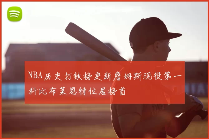 NBA历史打铁榜更新詹姆斯现役第一科比布莱恩特位居榜首