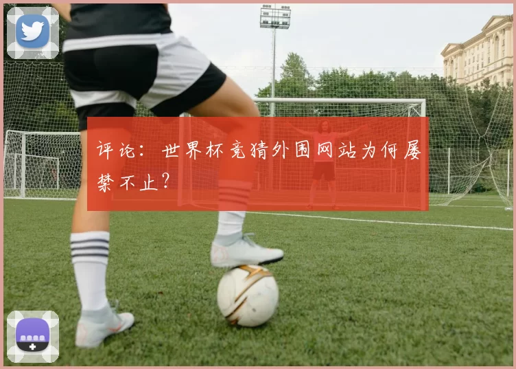 评论:世界杯竞猜外围网站为何屡禁不止?