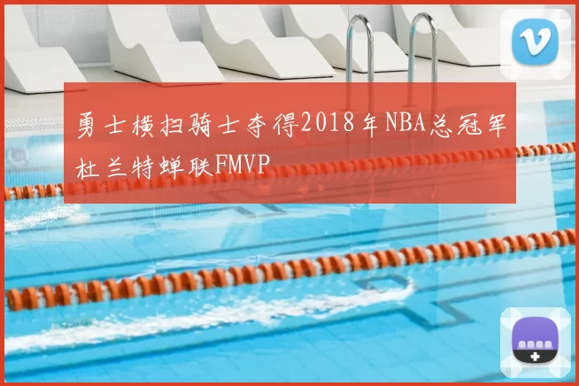 勇士横扫骑士夺得2018年NBA总冠军杜兰特蝉联FMVP