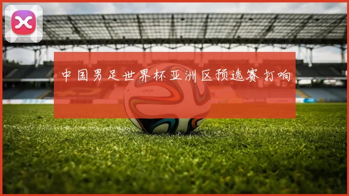中国男足世界杯亚洲区预选赛打响