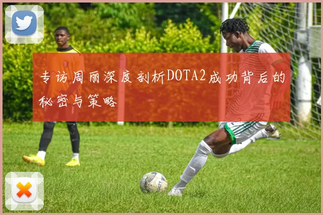 专访周丽深度剖析DOTA2成功背后的秘密与策略