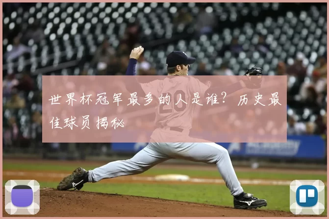 世界杯冠军最多的人是谁？历史最佳球员揭秘