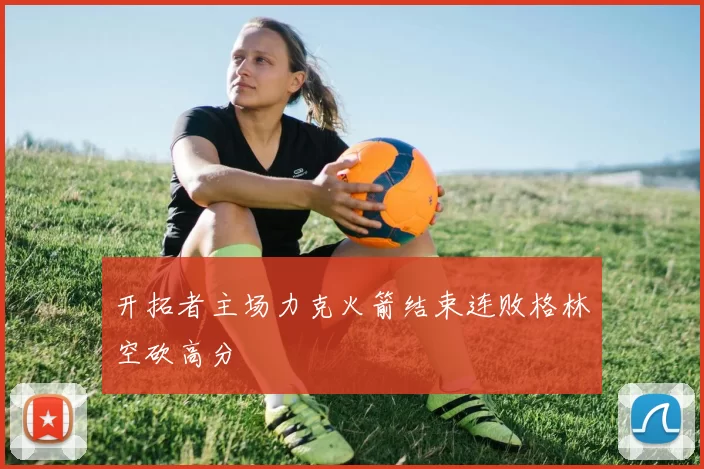 开拓者主场力克火箭结束连败格林空砍高分