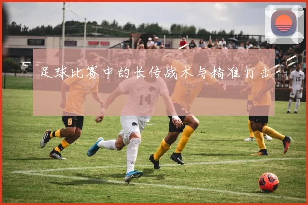 足球比赛中的长传战术与精准打击