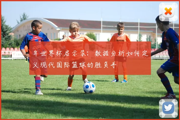 年世界杯启示录：数据分析如何定义现代国际篮球的胜负手