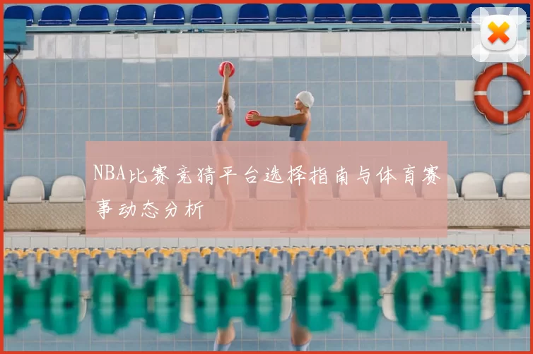 NBA比赛竞猜平台选择指南与体育赛事动态分析
