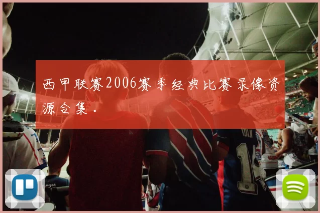 西甲联赛2006赛季经典比赛录像资源合集 .