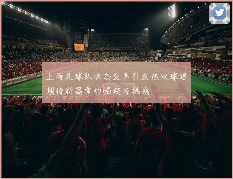 上海足球队状态变革引发热议球迷期待新篇章的崛起与挑战