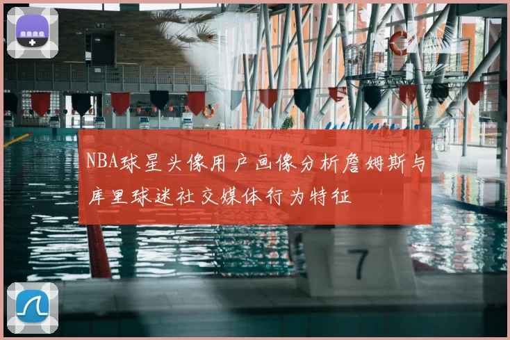 NBA球星头像用户画像分析詹姆斯与库里球迷社交媒体行为特征