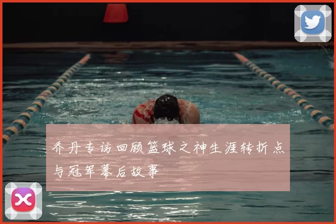 乔丹专访回顾篮球之神生涯转折点与冠军幕后故事