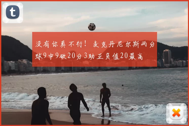 没有你真不行！麦克丹尼尔斯两分球9中9砍20分3助正负值20最高