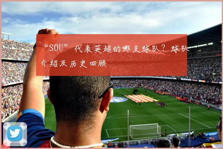 “SOU”代表英超的哪支球队？球队介绍及历史回顾