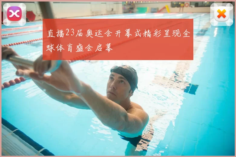 直播23届奥运会开幕式精彩呈现全球体育盛会启幕