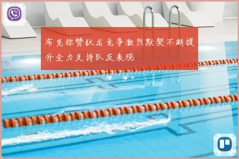 布克称赞狄龙竞争激烈默契不断提升全力支持队友表现