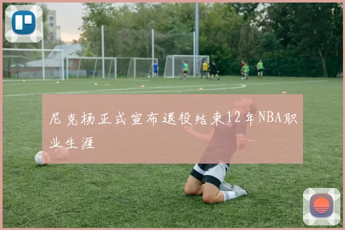 尼克杨正式宣布退役结束12年NBA职业生涯