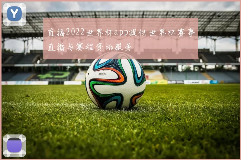 直播2022世界杯app提供世界杯赛事直播与赛程资讯服务