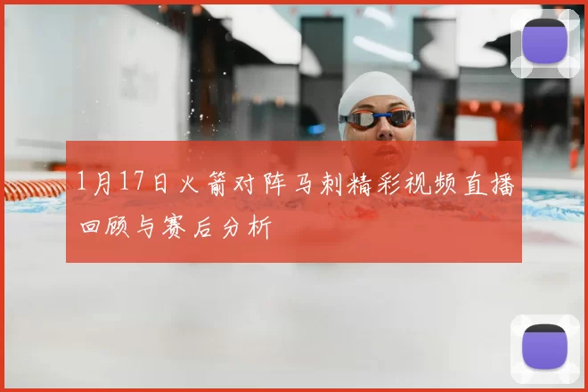 1月17日火箭对阵马刺精彩视频直播回顾与赛后分析