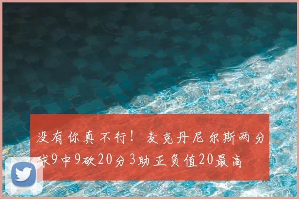 没有你真不行！麦克丹尼尔斯两分球9中9砍20分3助正负值20最高
