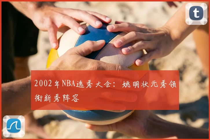 2002年NBA选秀大会：姚明状元秀领衔新秀阵容