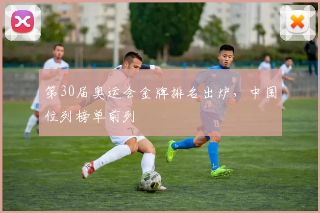 第30届奥运会金牌排名出炉，中国位列榜单前列