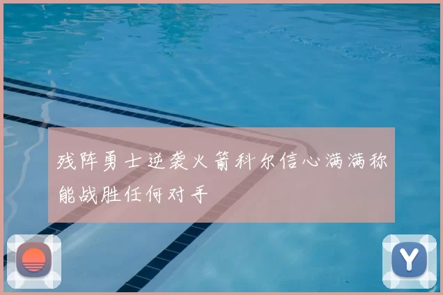 残阵勇士逆袭火箭科尔信心满满称能战胜任何对手