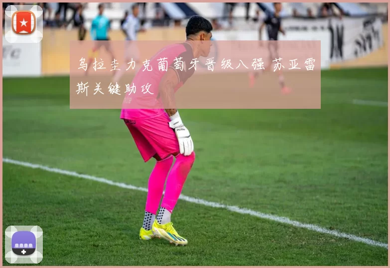 乌拉圭力克葡萄牙晋级八强 苏亚雷斯关键助攻