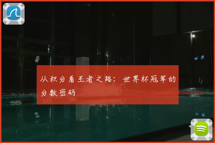 从积分看王者之路：世界杯冠军的分数密码